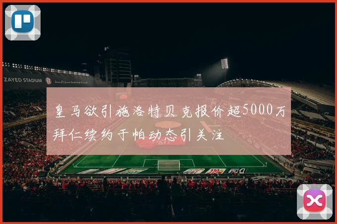 皇马欲引施洛特贝克报价超5000万拜仁续约于帕动态引关注