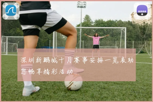 深圳新鹏城十月赛事安排一览表助您畅享精彩活动