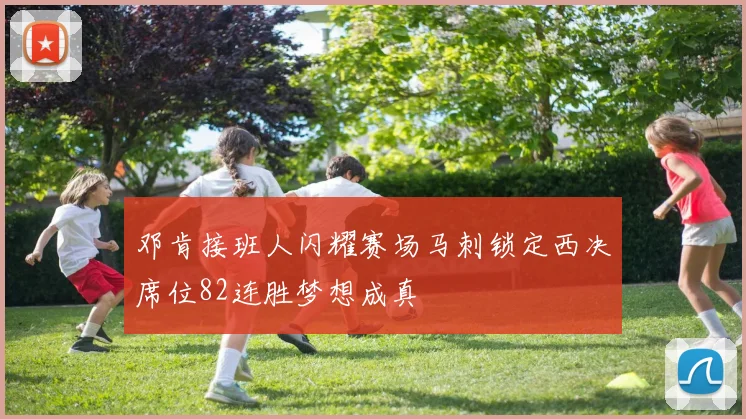 邓肯接班人闪耀赛场马刺锁定西决席位82连胜梦想成真