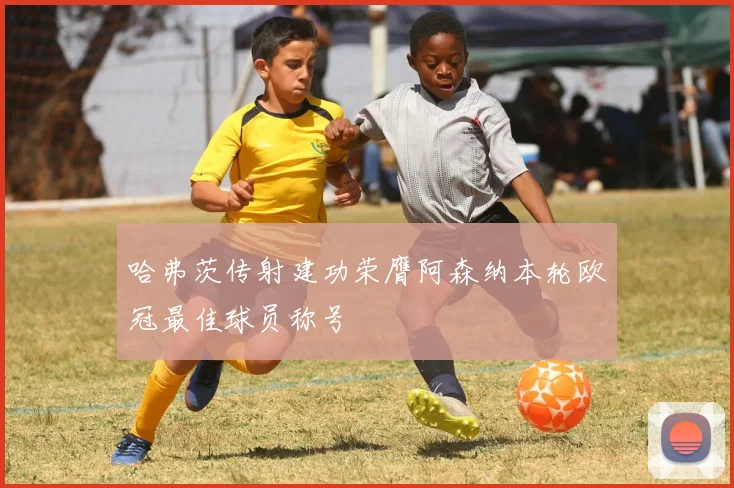 哈弗茨传射建功荣膺阿森纳本轮欧冠最佳球员称号