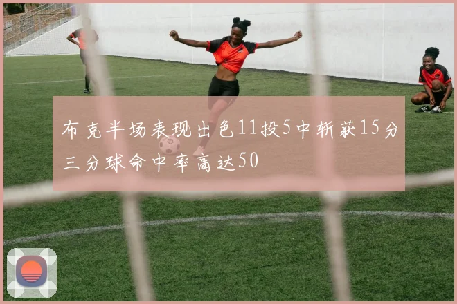 布克半场表现出色11投5中斩获15分三分球命中率高达50