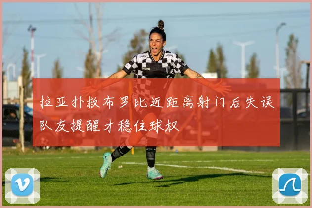 拉亚扑救布罗比近距离射门后失误队友提醒才稳住球权