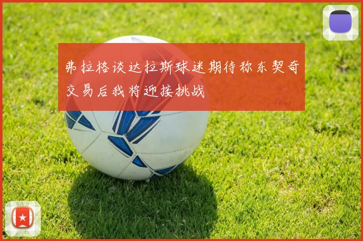 弗拉格谈达拉斯球迷期待称东契奇交易后我将迎接挑战