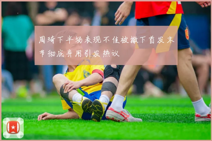 周琦下半场表现不佳被撤下首发末节彻底弃用引发热议