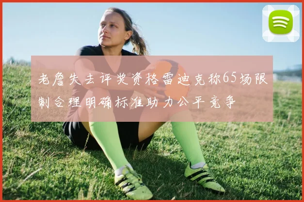 老詹失去评奖资格雷迪克称65场限制合理明确标准助力公平竞争
