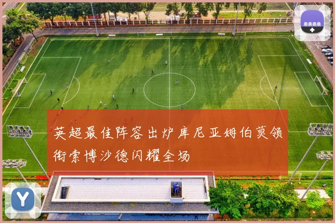 英超最佳阵容出炉库尼亚姆伯莫领衔索博沙德闪耀全场